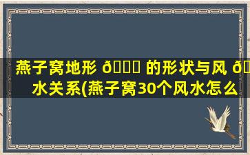 燕子窝地形 🐎 的形状与风 🦊 水关系(燕子窝30个风水怎么样怎样)